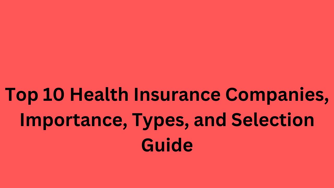 Top Health Insurance Companies Importance Types And Selection Guide